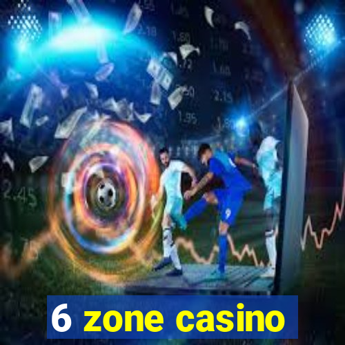 6 zone casino